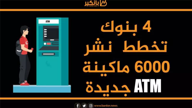 4 بنوك تخطط نشر 6000 ماكينة ATM جديدة خلال 2021
