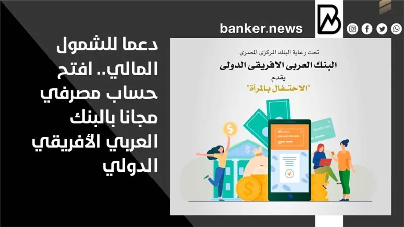 دعما للشمول المالي.. افتح حساب مصرفي مجانا بالبنك العربي الأفريقي الدولي