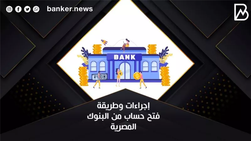 إجراءات وطريقة فتح حساب من البنوك المصرية