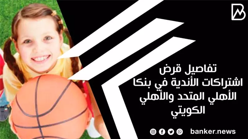 تفاصيل قرض اشتراكات الأندية في بنكا الأهلي المتحد والأهلي الكويتي 