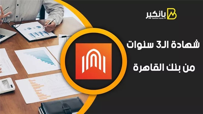 شهادة الـ3 سنوات من بنك القاهرة.. اعرف سعرها والعائد