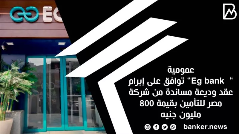 عمومية ”  Eg bank” توافق على إبرام عقد وديعة مساندة من شركة مصر للتأمين بقيمة 800 مليون جنيه