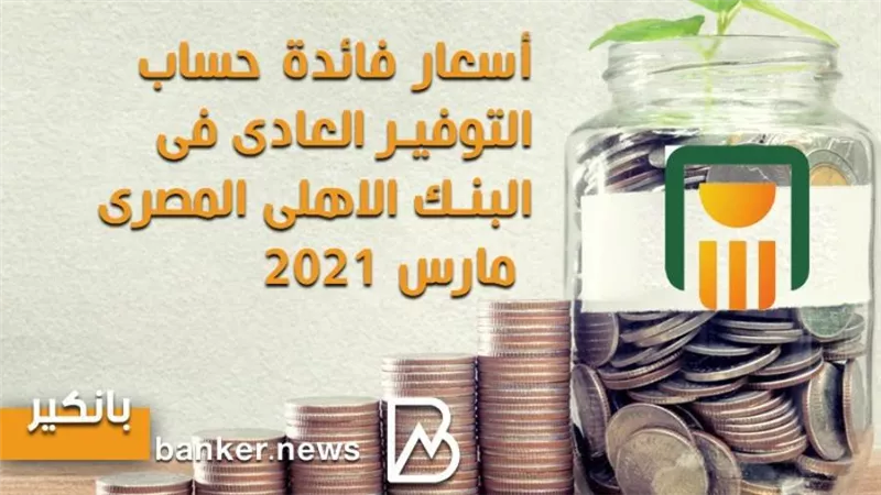 أسعار فائدة حساب التوفير العادى فى البنك الاهلى المصرى مارس 2021