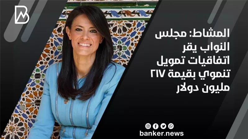 المشاط: مجلس النواب يقر اتفاقيات تمويل تنموي بقيمة 217 مليون دولار