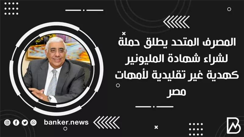  المصرف المتحد يطلق حملة لشراء شهادة المليونير كهدية غير تقليدية لأمهات مصر