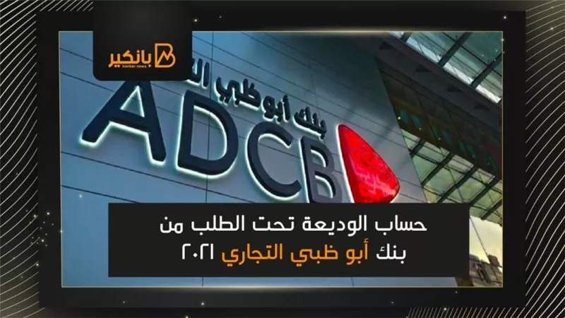حساب الوديعة تحت الطلب من بنك أبو ظبي التجاري 2021