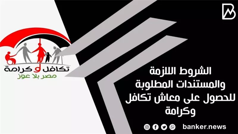 الشروط اللازمة والمستندات المطلوبة للحصول على معاش تكافل وكرامة