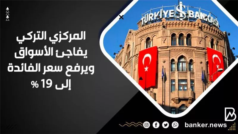 المركزي التركي يفاجئ الأسواق ويرفع سعر الفائدة إلى 19%
