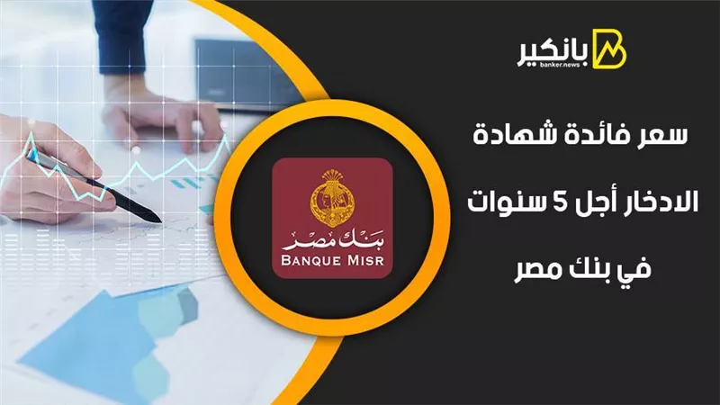 سعر فائدة شهادة الادخار أجل 5 سنوات في بنك مصر