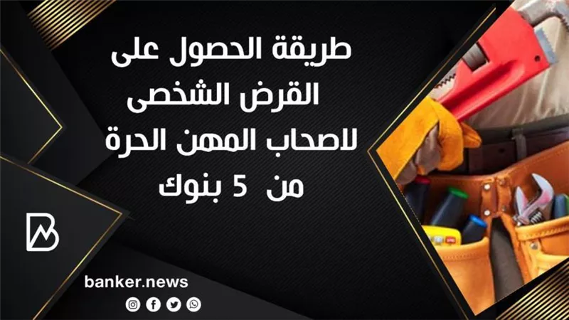 طريقة الحصول على  القرض الشخصى لاصحاب المهن الحرة من  5 بنوك