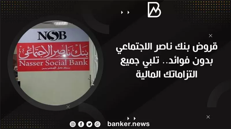 قروض بنك ناصر الاجتماعي بدون فوائد.. تلبي جميع التزاماتك المالية