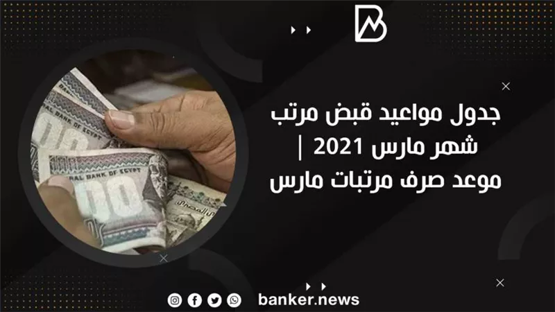 جدول مواعيد قبض مرتب شهر مارس ٢٠٢١ | موعد صرف مرتبات مارس