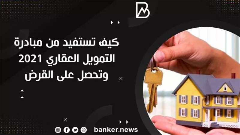 كيف تستفيد من مبادرة التمويل العقاري ٢٠٢١ وتحصل على القرض