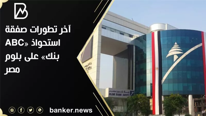  آخر تطورات صفقة استحواذ «ABC بنك» على بلوم مصر