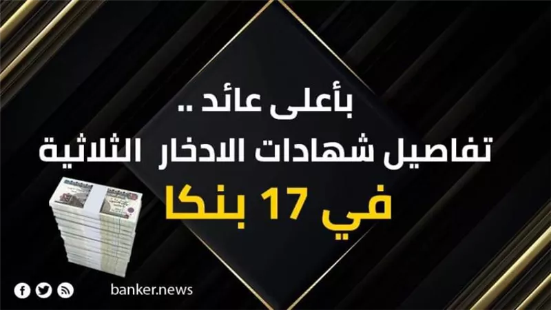 بأعلى عائد .. تفاصيل شهادات الادخار  الثلاثية في 17 بنكا