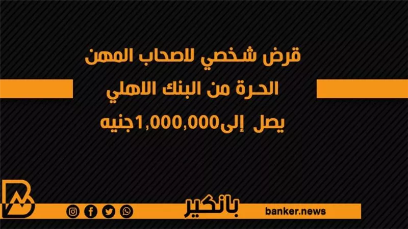 قرض شخصي لاصحاب المهن الحرة من البنك الاهلي يصل إلى1,000,000جنيه