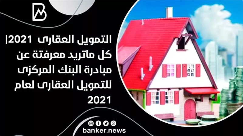 التمويل العقارى  2021| كل ماتريد معرفتة عن مبادرة البنك المركزى للتمويل العقارى لعام 2021