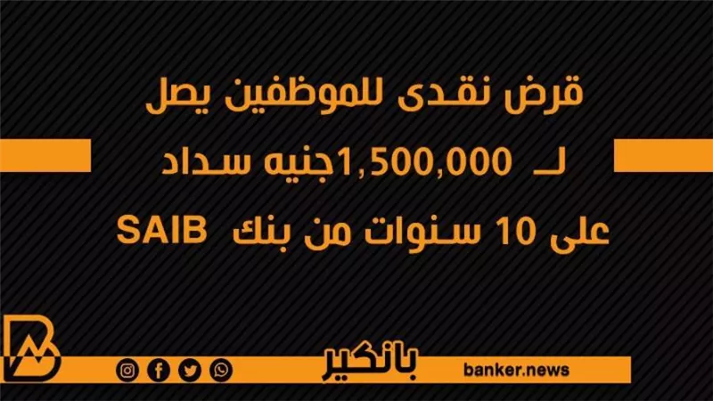 قرض نقدى للموظفين يصل لــ  1,500,000جنيه سداد على 10 سنوات من بنك  SAIB