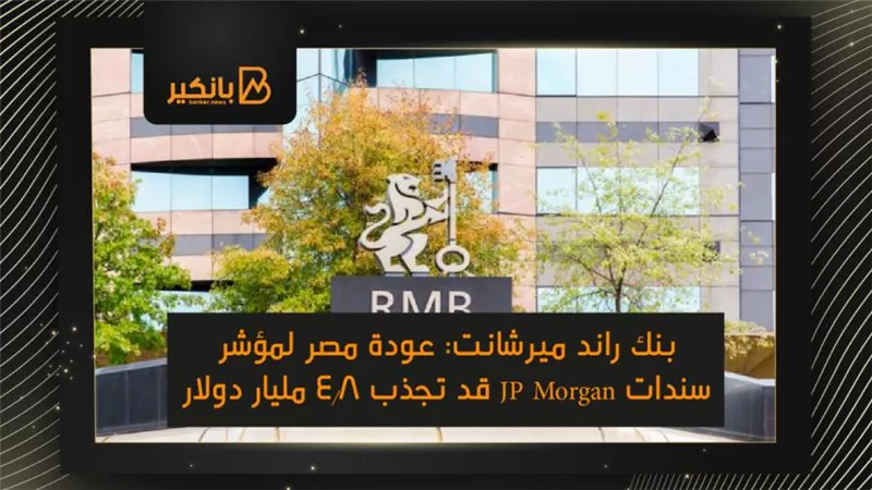  بنك راند ميرشانت: عودة مصر لمؤشر سندات JP Morgan قد تجذب 4.8 مليار دولار