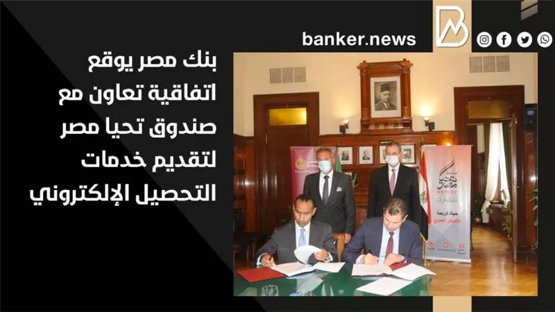 بنك مصر يوقع اتفاقية تعاون مع صندوق تحيا مصر لتقديم خدمات التحصيل الإلكتروني 