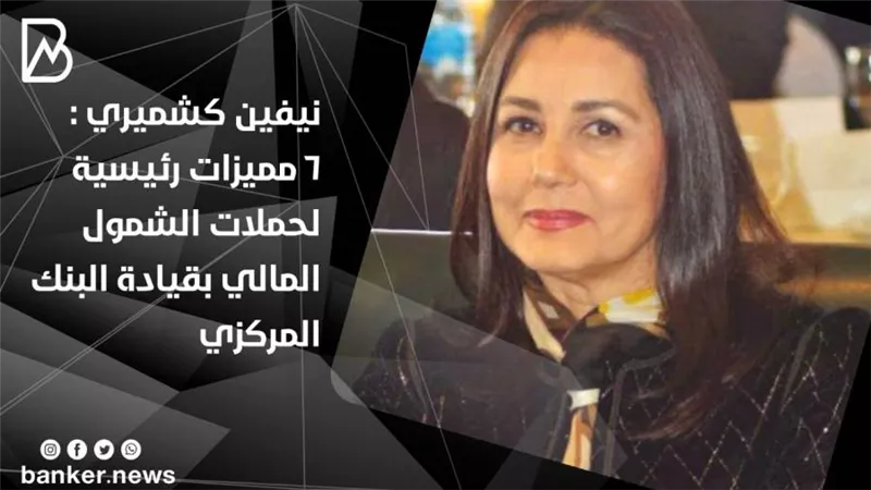  نيفين كشميري :6 مميزات رئيسية لحملات الشمول المالي بقيادة البنك المركزي