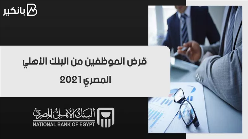 قرض الموظفين من البنك الأهلي المصري 2021
