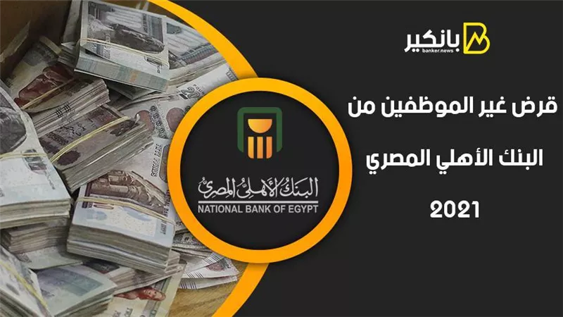 قرض غير الموظفين من البنك الأهلي المصري 2021