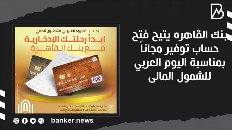بنك القاهره يتيح فتح حساب توفير مجاناً بمناسبة اليوم العربي للشمول المالى