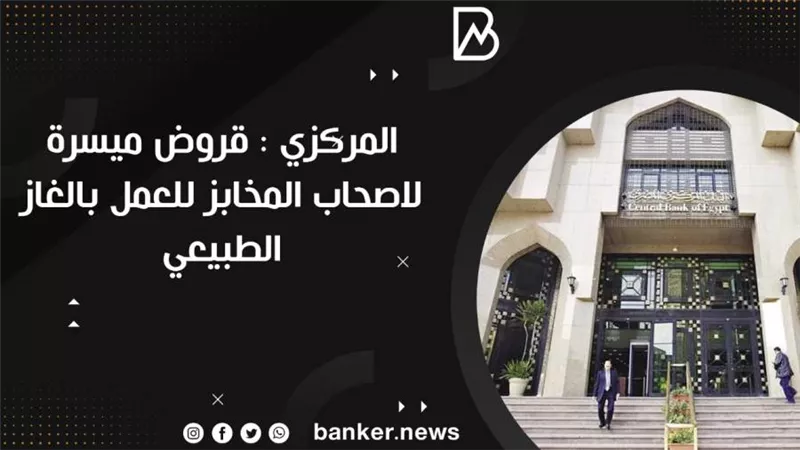   المركزي : قروض ميسرة لاصحاب المخابز للعمل بالغاز الطبيعي