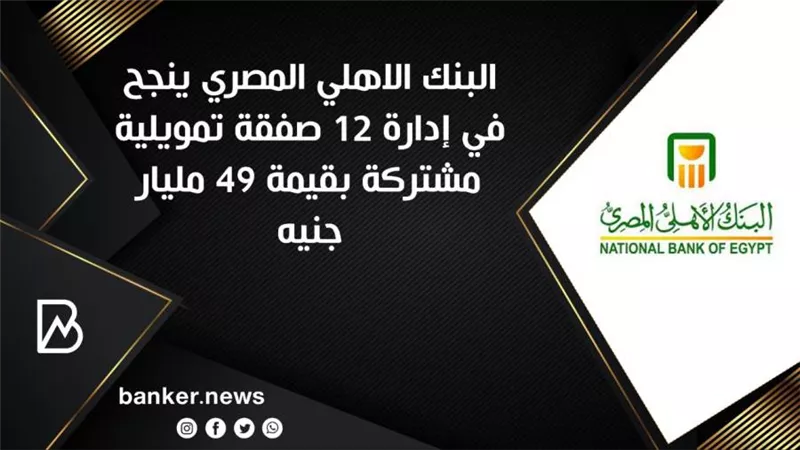  البنك الاهلي المصري ينجح في إدارة 12 صفقة تمويلية مشتركة بقيمة 49 مليار جنيه