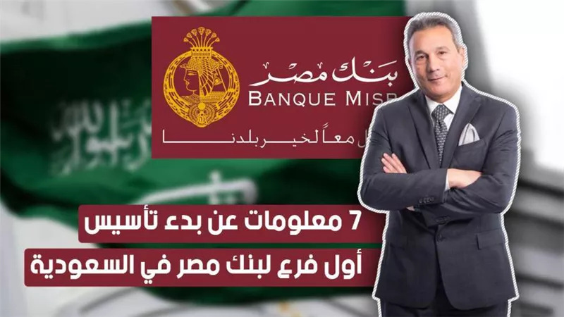 فيديو.. 7 معلومات عن بدء تأسيس أول فرع لبنك مصر في السعودية
