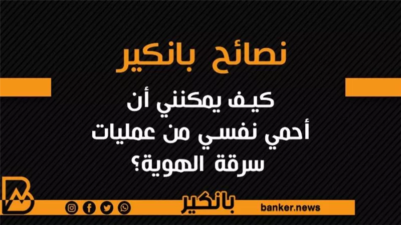 نصائح بانكير..كيف يمكنني أن أحمي نفسي من عمليات سرقة الهوية؟