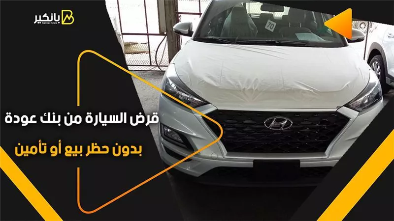 قرض السيارة من بنك عودة.. بدون حظر بيع أو تأمين