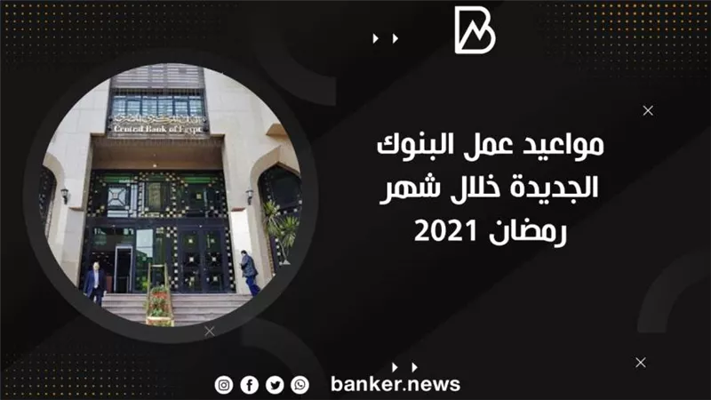 مواعيد عمل البنوك الجديدة خلال شهر رمضان 2021