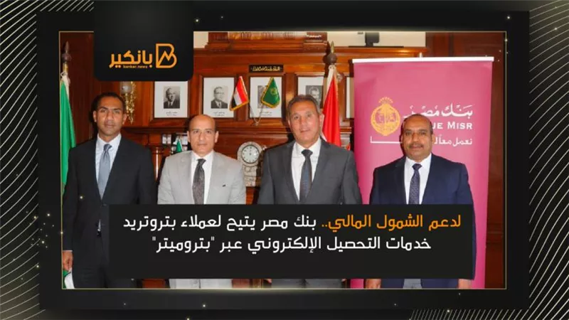 لدعم الشمول المالي.. بنك مصر يتيح لعملاء بتروتريد خدمات التحصيل الإلكتروني عبر 