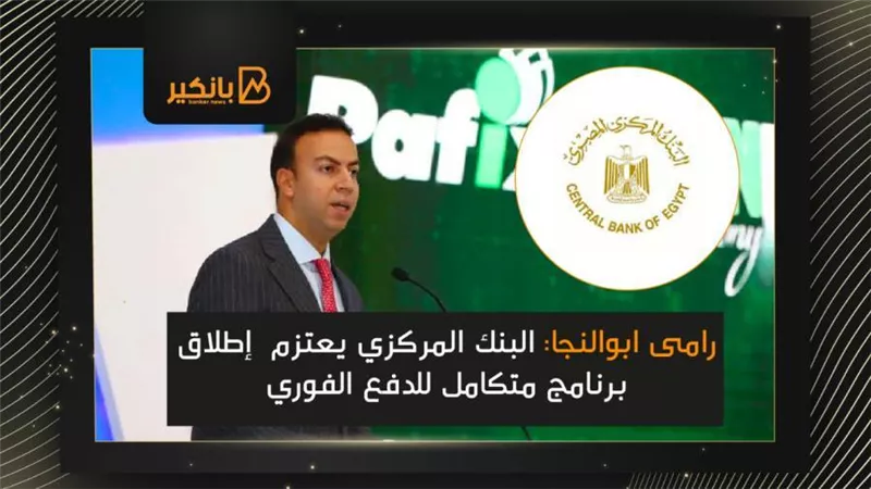 رامى ابوالنجا: البنك المركزي يعتزم  إطلاق برنامج متكامل للدفع الفوري