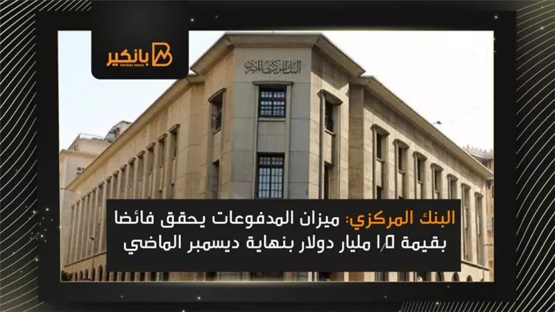 البنك المركزي: ميزان المدفوعات يحقق فائضا بقيمة 1.5 مليار دولار بنهاية ديسمبر الماضي