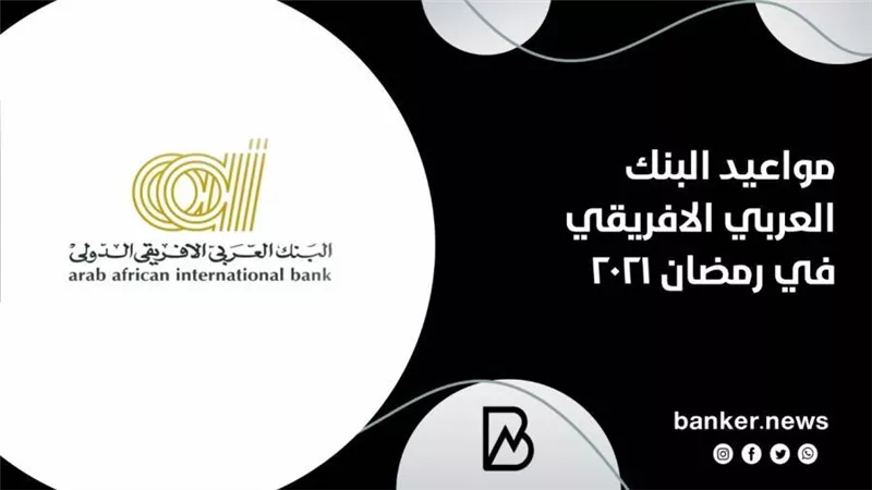 الآن.. مواعيد عمل البنك العربي الافريقي في شهر رمضان 2021 (تفاصيل دقيقة)