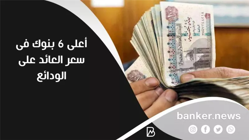 أعلى 6 بنوك فى سعر العائد على الودائع 