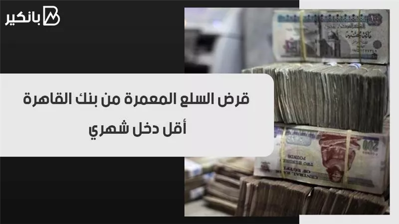 قرض السلع المعمرة من بنك القاهرة.. أقل دخل شهري