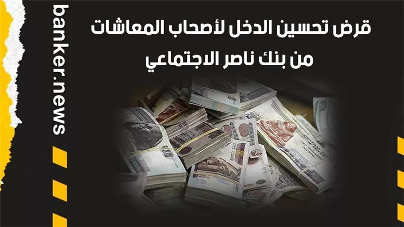قرض تحسين الدخل لأصحاب المعاشات من بنك ناصر الاجتماعي