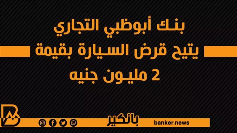 بنك أبوظبي التجاري يتيح قرض السيارة بقيمة 2 مليون جنيه