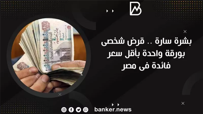 بشرة سارة .. قرض شخصى بورقة واحدة بأقل سعر فائدة فى مصر  