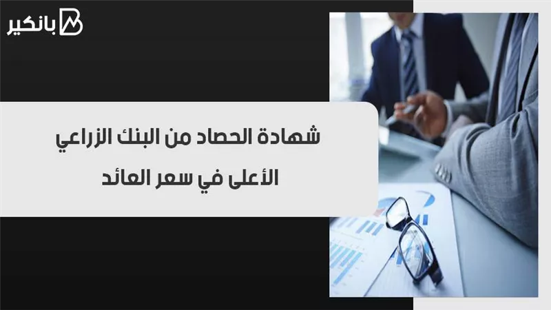 شهادة الحصاد من البنك الزراعي.. الأعلى في سعر العائد