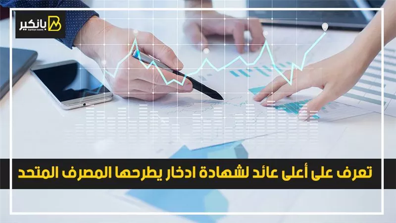 تعرف على أعلى عائد لشهادة ادخار يطرحها المصرف المتحد