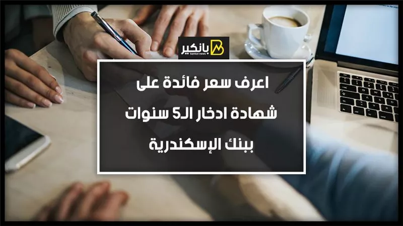 اعرف سعر فائدة على شهادة ادخار الـ5 سنوات ببنك الإسكندرية