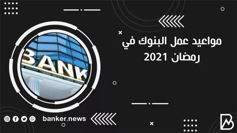  الآن.. مواعيد عمل البنوك في رمضان 2021 | توقيت الإجازات الرسميه