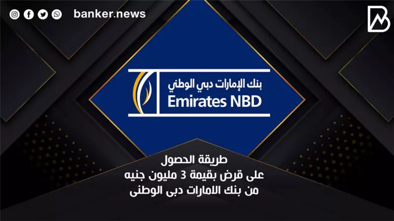 طريقة الحصول على قرض بقيمة 3 مليون جنيه من بنك الامارات دبى الوطنى 