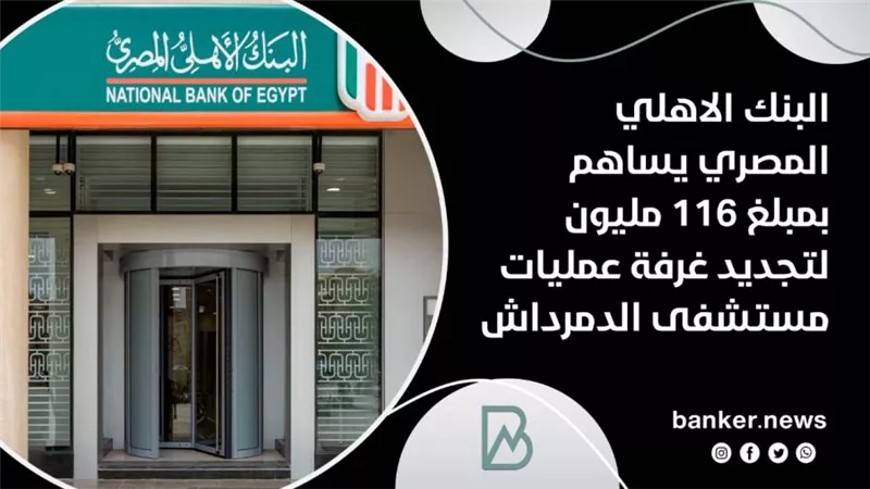 البنك الاهلي المصري يساهم بمبلغ 116 مليون لتجديد غرفة عمليات مستشفى الدمرداش
