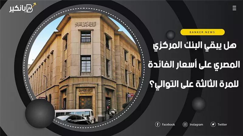 فيديو | هل يبقي البنك المركزي المصري على أسعار الفائدة للمرة الثالثة على التوالي؟